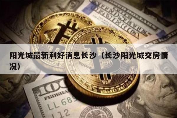 阳光城最新利好消息长沙（长沙阳光城交房情况）