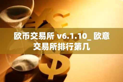 欧币交易所 v6.1.10_ 欧意交易所排行第几