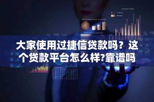 大家使用过捷信贷款吗？这个贷款平台怎么样?靠谱吗？
