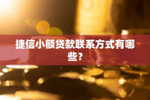 捷信小额贷款联系方式有哪些？