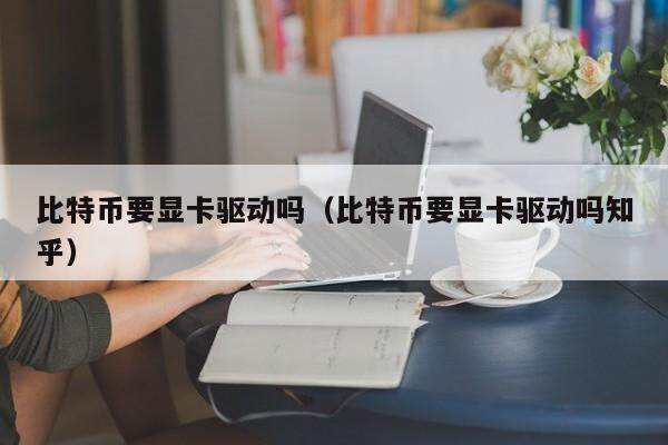 比特币要显卡驱动吗（比特币要显卡驱动吗知乎）