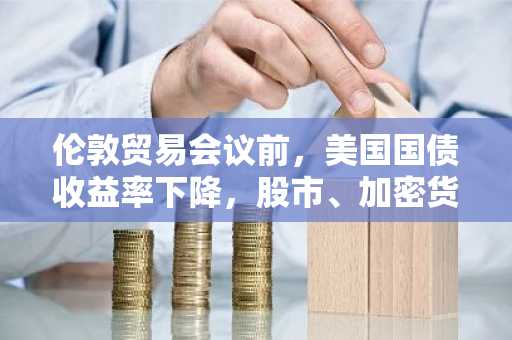 伦敦贸易会议前，美国国债收益率下降，股市、加密货币和黄金价格持平