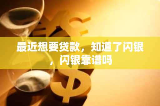 最近想要贷款，知道了闪银，闪银靠谱吗