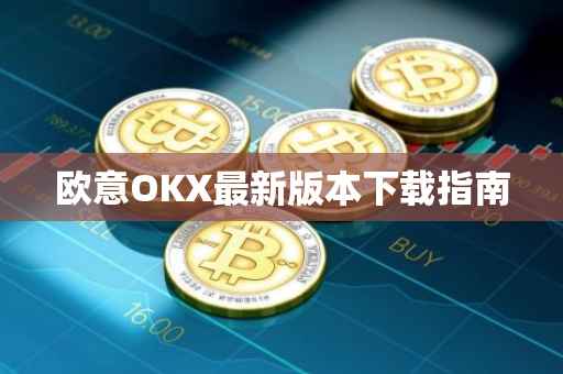 欧意OKX最新版本下载指南