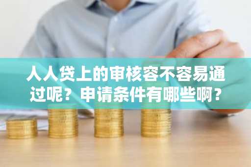 人人贷上的审核容不容易通过呢？申请条件有哪些啊？