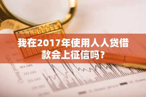 我在2017年使用人人贷借款会上征信吗？