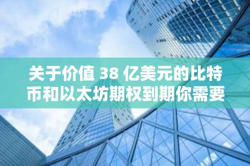 关于价值 38 亿美元的比特币和以太坊期权到期你需要知道的一切