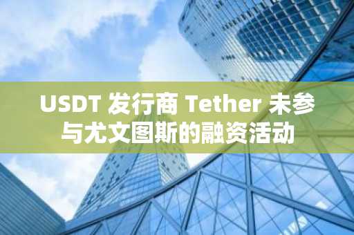 USDT 发行商 Tether 未参与尤文图斯的融资活动