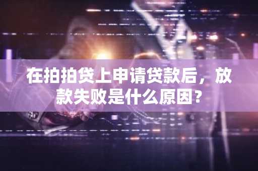 在拍拍贷上申请贷款后，放款失败是什么原因？