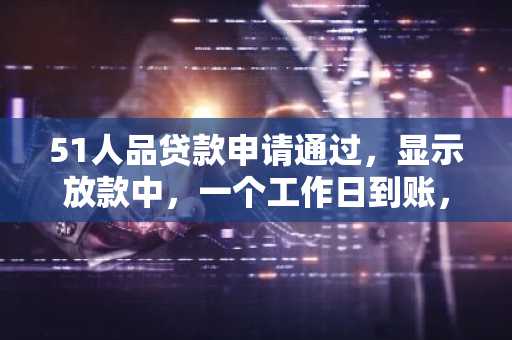 51人品贷款申请通过，显示放款中，一个工作日到账，为什么没有到账，也没有借款编号？