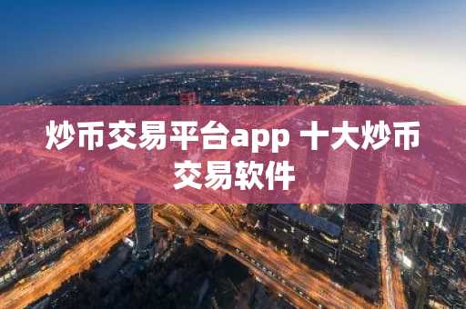 炒币交易平台app 十大炒币交易软件