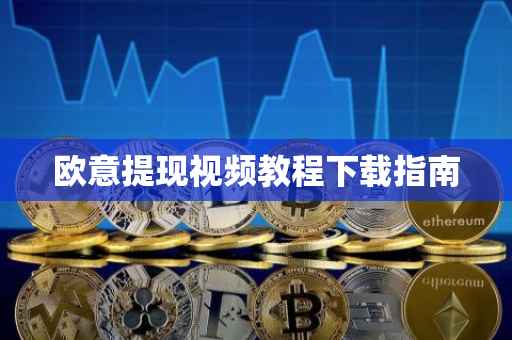 欧意提现视频教程下载指南