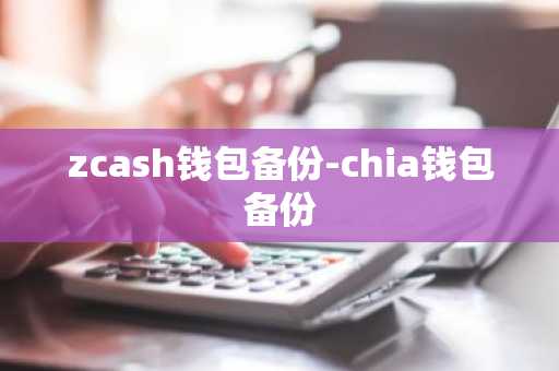 zcash钱包备份-chia钱包备份