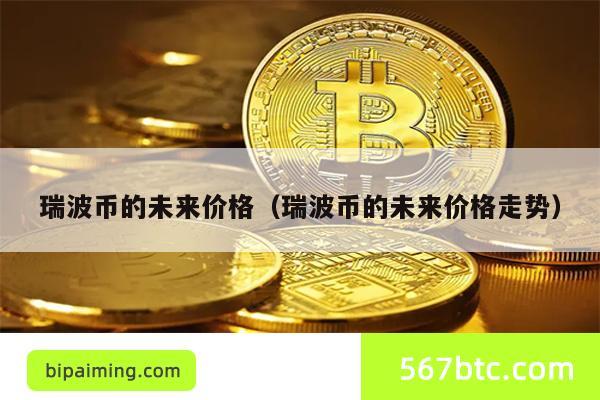 瑞波币的未来价格（瑞波币的未来价格走势）