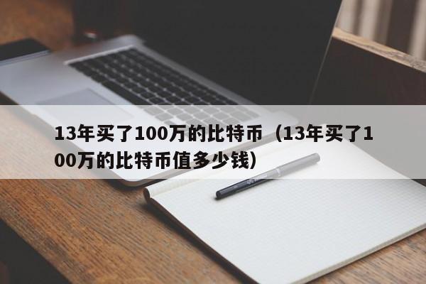 13年买了100万的比特币（13年买了100万的比特币值多少钱）