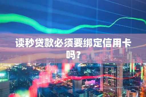 读秒贷款必须要绑定信用卡吗？