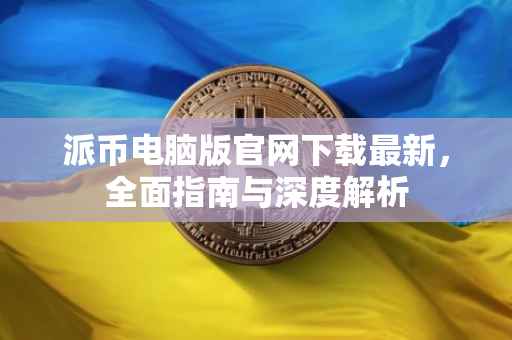 派币电脑版官网下载最新，全面指南与深度解析