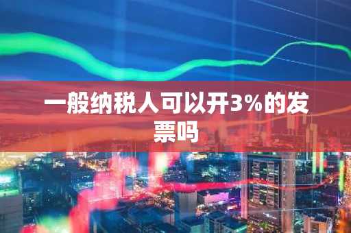 一般纳税人可以开3%的发票吗