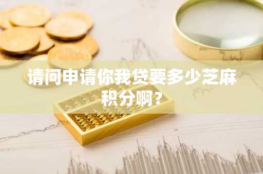 请问申请你我贷要多少芝麻积分啊？