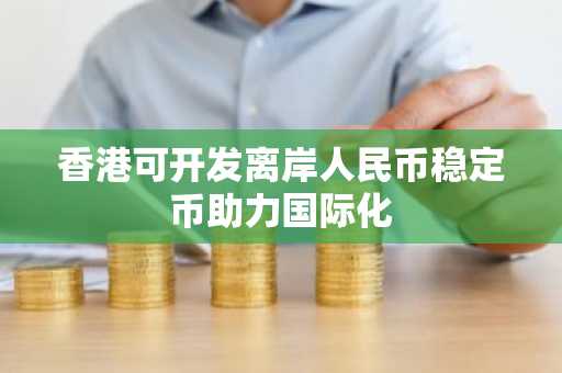 香港可开发离岸人民币稳定币助力国际化