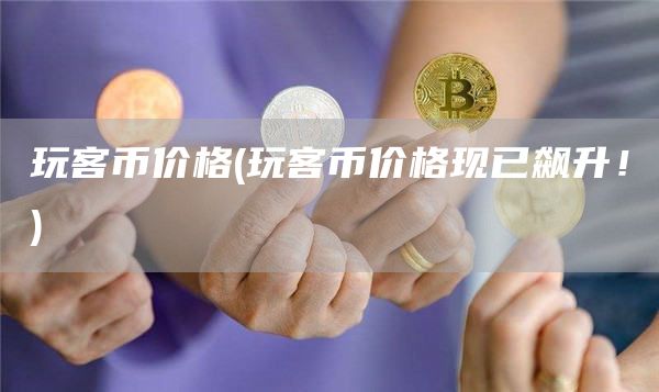 玩客币价格 - 玩客币价格现已飙升！