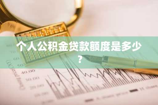 个人公积金贷款额度是多少？