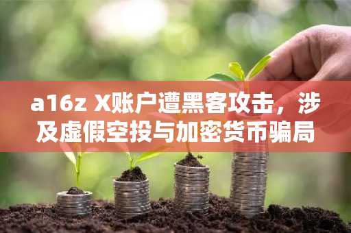 a16z X账户遭黑客攻击，涉及虚假空投与加密货币骗局