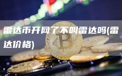 雷达币开网了不叫雷达吗 - 雷达价格