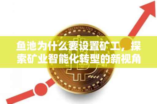 鱼池为什么要设置矿工，探索矿业智能化转型的新视角