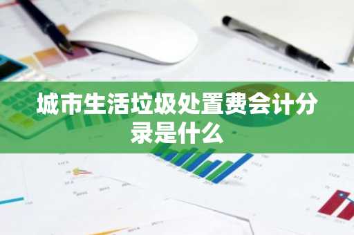 城市生活垃圾处置费会计分录是什么