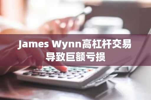 James Wynn高杠杆交易导致巨额亏损