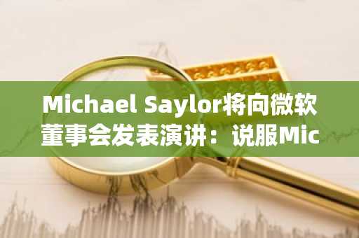 Michael Saylor将向微软董事会发表演讲：说服Microsoft投资比特币