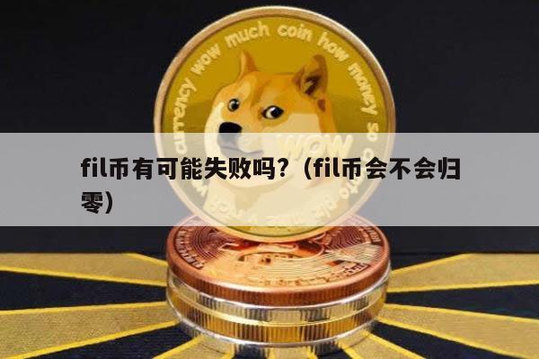 fil币有可能失败吗?（fil币会不会归零）