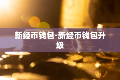 新经币钱包-新经币钱包升级
