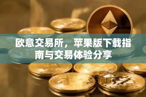 欧意交易所，苹果版下载指南与交易体验分享