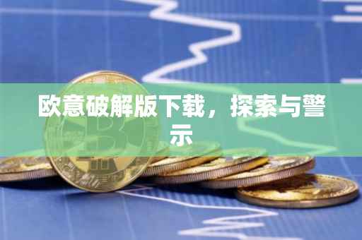 欧意破解版下载，探索与警示
