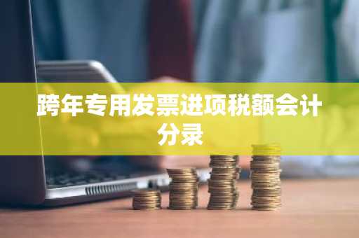 跨年专用发票进项税额会计分录