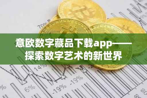 意欧数字藏品下载app——探索数字艺术的新世界