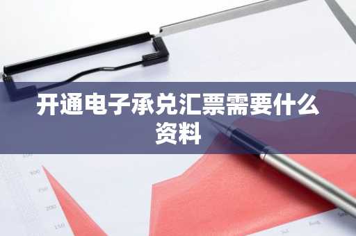 开通电子承兑汇票需要什么资料