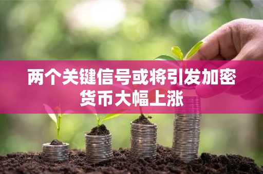 两个关键信号或将引发加密货币大幅上涨