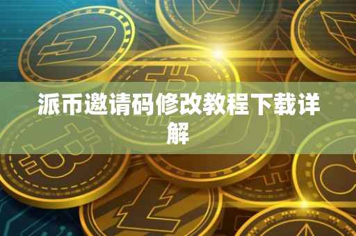 派币邀请码修改教程下载详解