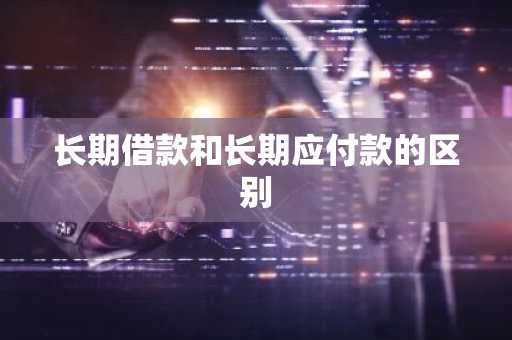 长期借款和长期应付款的区别