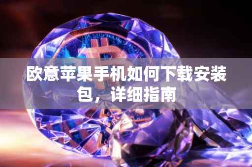 欧意苹果手机如何下载安装包，详细指南