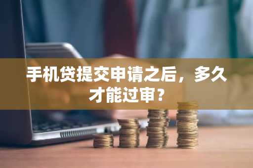 手机贷提交申请之后，多久才能过审？
