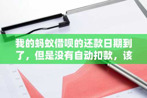 我的蚂蚁借呗的还款日期到了，但是没有自动扣款，该怎么办？