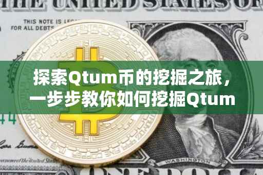 探索Qtum币的挖掘之旅，一步步教你如何挖掘Qtum币