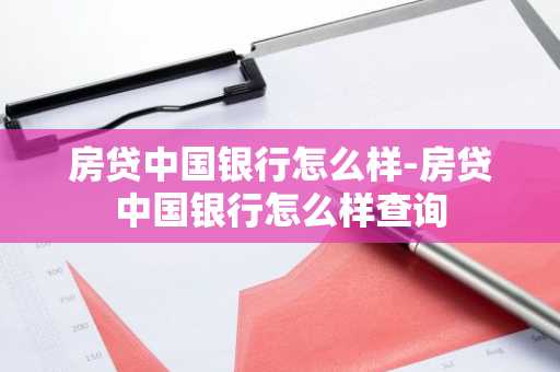 房贷中国银行怎么样-房贷中国银行怎么样查询