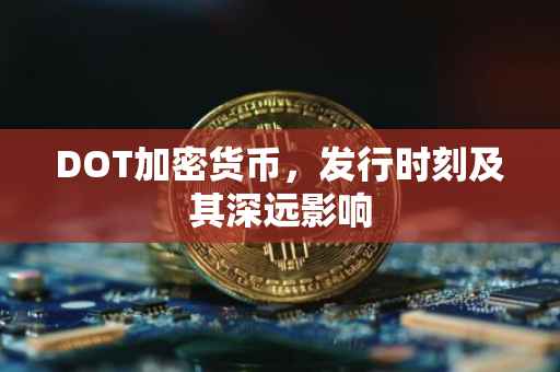 DOT加密货币，发行时刻及其深远影响