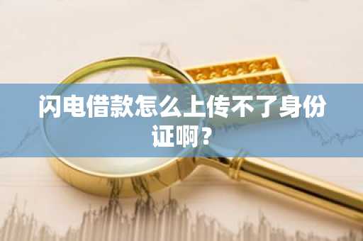 闪电借款怎么上传不了身份证啊？