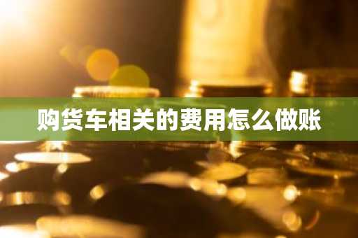 购货车相关的费用怎么做账